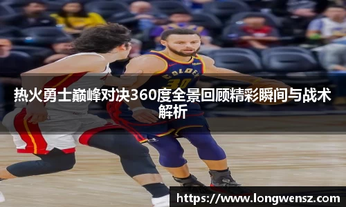 热火勇士巅峰对决360度全景回顾精彩瞬间与战术解析