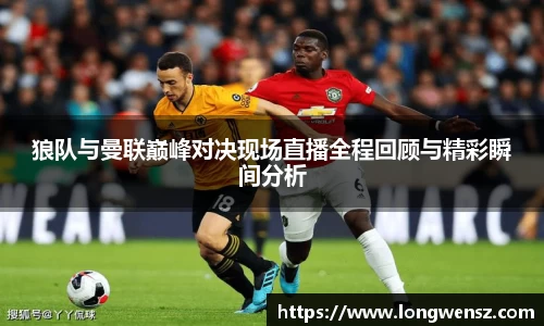 狼队与曼联巅峰对决现场直播全程回顾与精彩瞬间分析